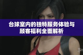 台球室内的独特服务体验与顾客福利全面解析