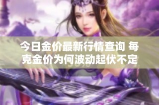 今日金价最新行情查询 每克金价为何波动起伏不定