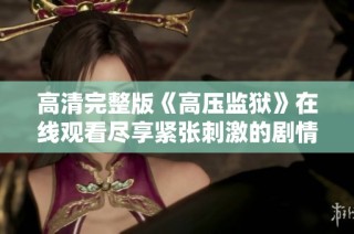 高清完整版《高压监狱》在线观看尽享紧张刺激的剧情体验