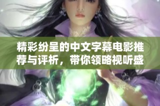 精彩纷呈的中文字幕电影推荐与评析，带你领略视听盛宴