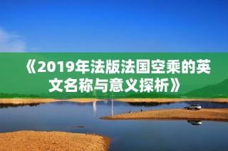《2019年法版法国空乘的英文名称与意义探析》