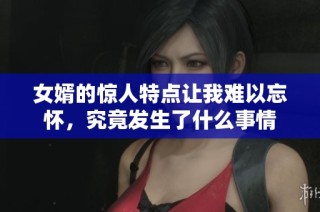 女婿的惊人特点让我难以忘怀，究竟发生了什么事情