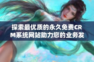 探索最优质的永久免费CRM系统网站助力您的业务发展