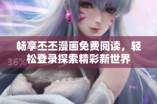 畅享丕丕漫画免费阅读，轻松登录探索精彩新世界