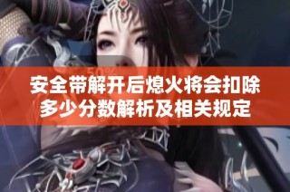 安全带解开后熄火将会扣除多少分数解析及相关规定