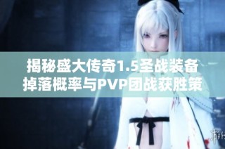 揭秘盛大传奇1.5圣战装备掉落概率与PVP团战获胜策略