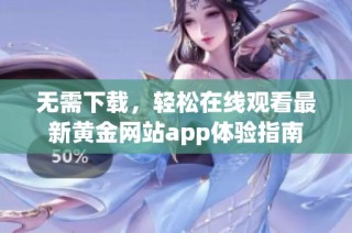 无需下载，轻松在线观看最新黄金网站app体验指南