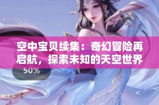 空中宝贝续集：奇幻冒险再启航，探索未知的天空世界