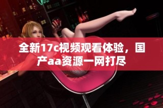 全新17c视频观看体验，国产aa资源一网打尽