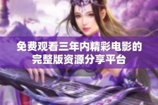 免费观看三年内精彩电影的完整版资源分享平台