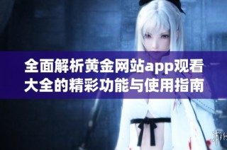 全面解析黄金网站app观看大全的精彩功能与使用指南