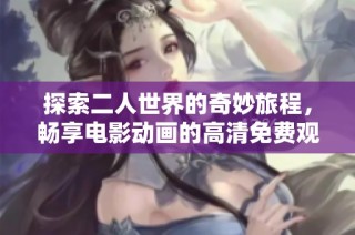 探索二人世界的奇妙旅程，畅享电影动画的高清免费观看体验