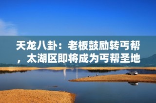 天龙八卦：老板鼓励转丐帮，太湖区即将成为丐帮圣地