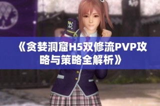 《贪婪洞窟H5双修流PVP攻略与策略全解析》