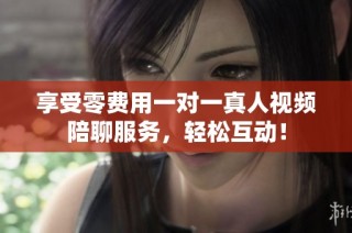 享受零费用一对一真人视频陪聊服务，轻松互动！