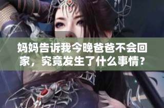 妈妈告诉我今晚爸爸不会回家，究竟发生了什么事情？