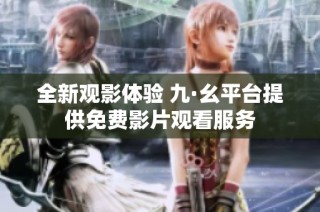 全新观影体验 九·幺平台提供免费影片观看服务