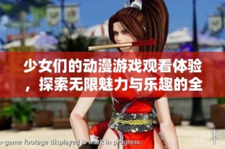 少女们的动漫游戏观看体验，探索无限魅力与乐趣的全新旅程