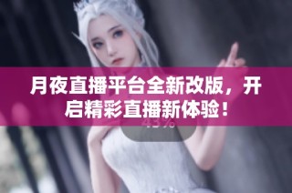 月夜直播平台全新改版，开启精彩直播新体验！