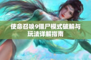 使命召唤9僵尸模式破解与玩法详解指南