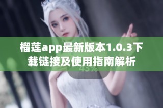 榴莲app最新版本1.0.3下载链接及使用指南解析