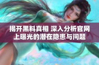 揭开黑料真相 深入分析官网上曝光的潜在隐患与问题