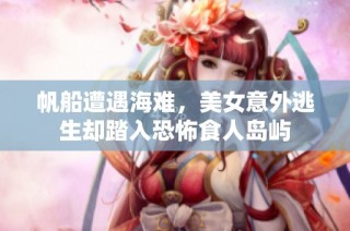 帆船遭遇海难，美女意外逃生却踏入恐怖食人岛屿
