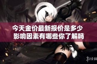 今天金价最新报价是多少 影响因素有哪些你了解吗