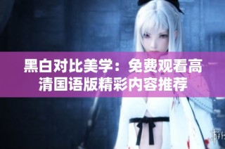 黑白对比美学：免费观看高清国语版精彩内容推荐