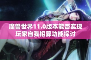 魔兽世界11.0版本能否实现玩家自我招募功能探讨