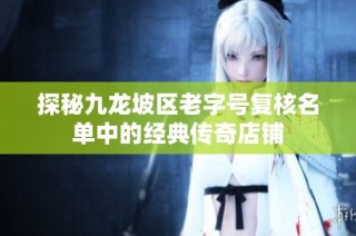 探秘九龙坡区老字号复核名单中的经典传奇店铺