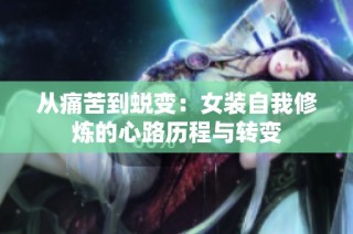 从痛苦到蜕变：女装自我修炼的心路历程与转变
