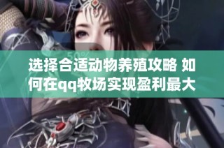 选择合适动物养殖攻略 如何在qq牧场实现盈利最大化