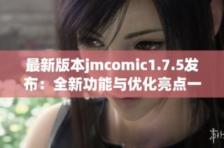 最新版本jmcomic1.7.5发布：全新功能与优化亮点一览