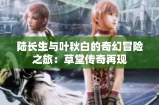 陆长生与叶秋白的奇幻冒险之旅：草堂传奇再现