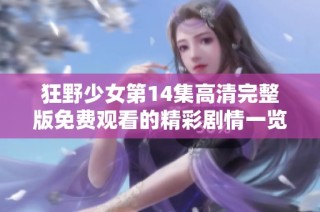 狂野少女第14集高清完整版免费观看的精彩剧情一览
