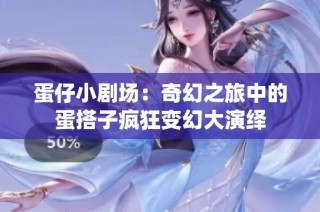 蛋仔小剧场：奇幻之旅中的蛋搭子疯狂变幻大演绎