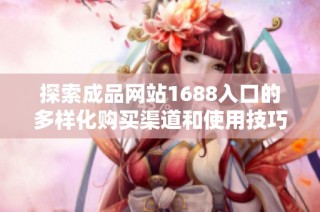 探索成品网站1688入口的多样化购买渠道和使用技巧