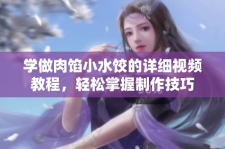 学做肉馅小水饺的详细视频教程，轻松掌握制作技巧