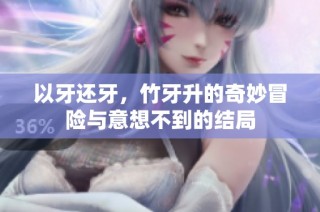 以牙还牙，竹牙升的奇妙冒险与意想不到的结局