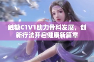 触糖C1V1助力骨科发展，创新疗法开启健康新篇章