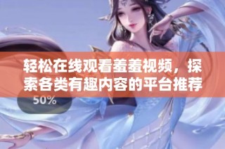轻松在线观看羞羞视频，探索各类有趣内容的平台推荐