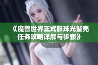 《魔兽世界正式服珠光蟹壳任务攻略详解与步骤》