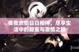 夜夜欢愉日日相伴，尽享生活中的甜蜜与激情之旅