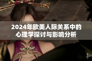 2024年欧美人际关系中的心理学探讨与影响分析
