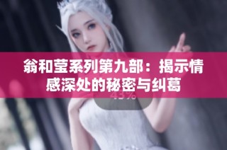 翁和莹系列第九部：揭示情感深处的秘密与纠葛