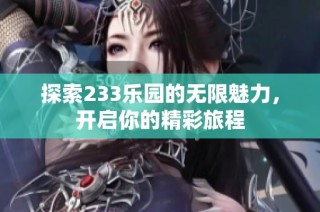 探索233乐园的无限魅力，开启你的精彩旅程