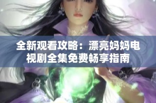 全新观看攻略：漂亮妈妈电视剧全集免费畅享指南