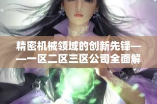 精密机械领域的创新先锋——一区二区三区公司全面解析
