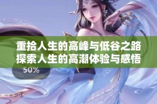重拾人生的高峰与低谷之路探索人生的高潮体验与感悟